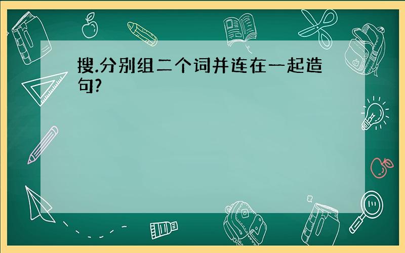 搜.分别组二个词并连在一起造句?