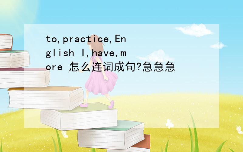 to,practice,English I,have,more 怎么连词成句?急急急