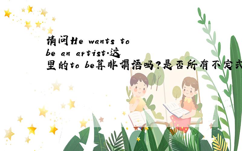 请问He wants to be an artist.这里的to be算非谓语吗?是否所有不定式,分词,动名词都算非谓?