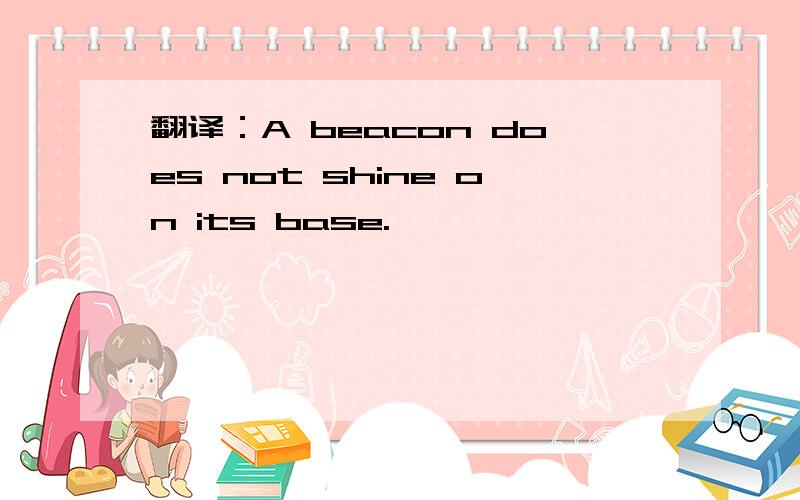 翻译：A beacon does not shine on its base.