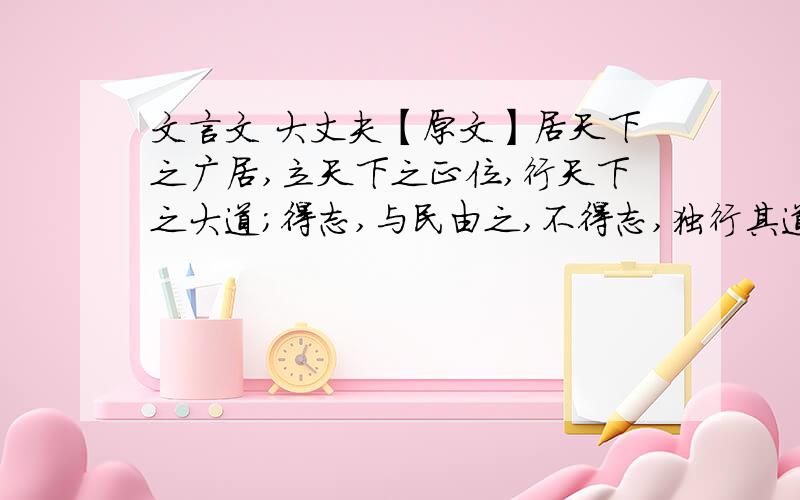 文言文 大丈夫【原文】居天下之广居,立天下之正位,行天下之大道；得志,与民由之,不得志,独行其道；富贵不能淫,贫贱不能移