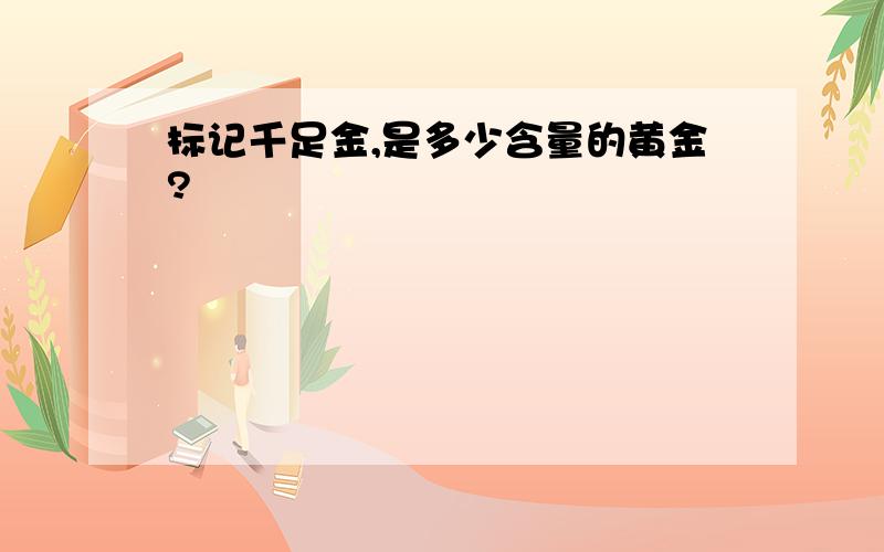 标记千足金,是多少含量的黄金?