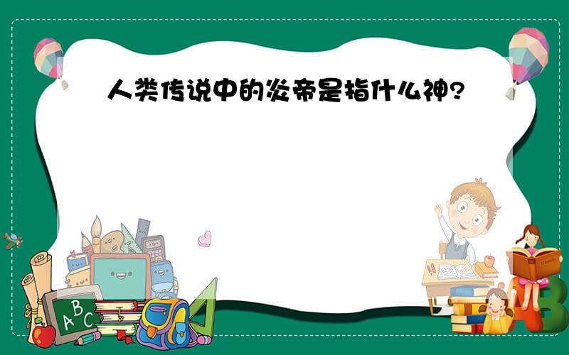 人类传说中的炎帝是指什么神?