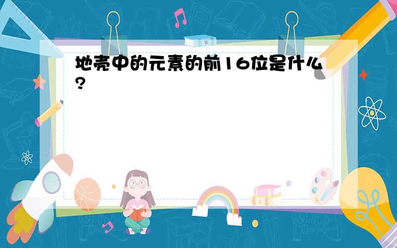 地壳中的元素的前16位是什么?