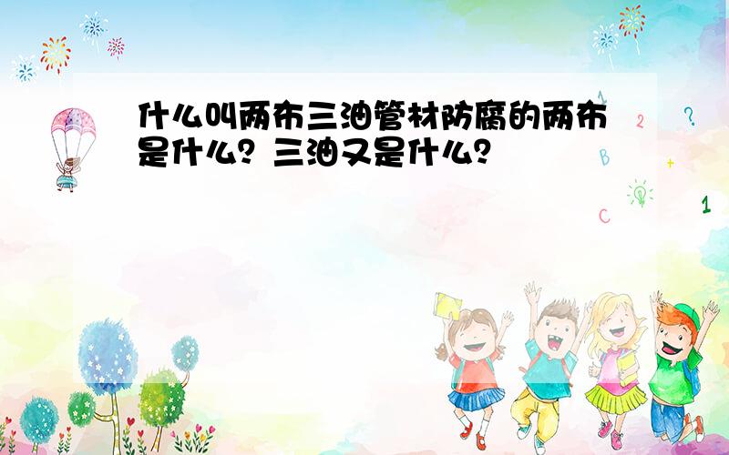 什么叫两布三油管材防腐的两布是什么？三油又是什么？