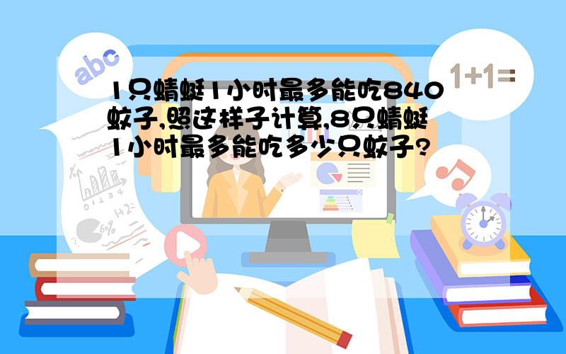 1只蜻蜓1小时最多能吃840蚊子,照这样子计算,8只蜻蜓1小时最多能吃多少只蚊子?