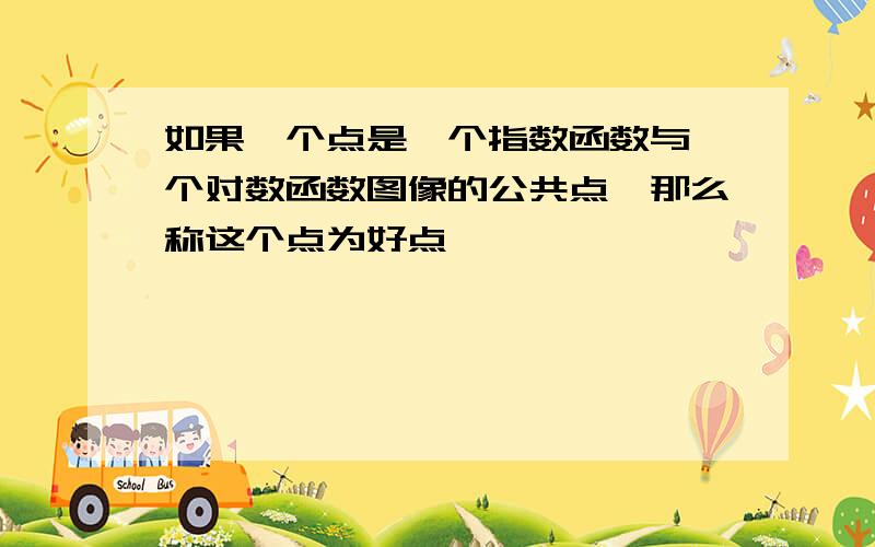 如果一个点是一个指数函数与一个对数函数图像的公共点,那么称这个点为好点