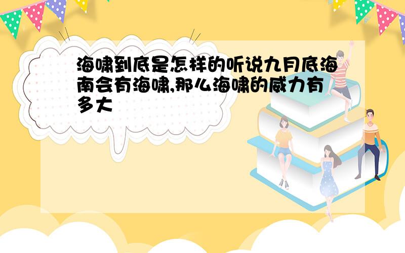 海啸到底是怎样的听说九月底海南会有海啸,那么海啸的威力有多大