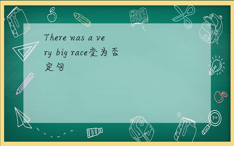 There was a very big race变为否定句