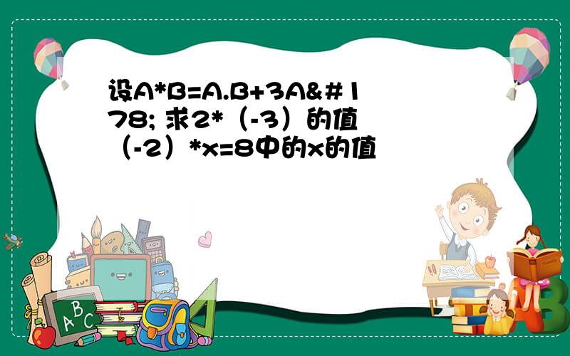 设A*B=A.B+3A² 求2*（-3）的值 （-2）*x=8中的x的值