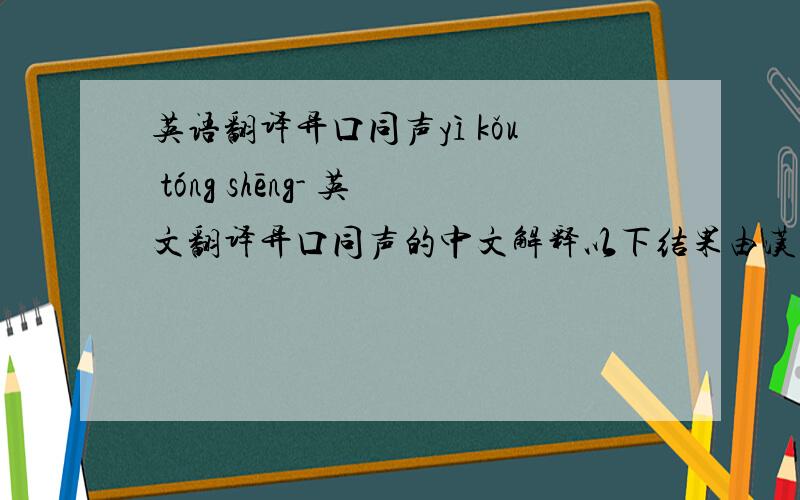 英语翻译异口同声yì kǒu tóng shēng- 英文翻译异口同声的中文解释以下结果由汉典提供词典解释不同的嘴说出相