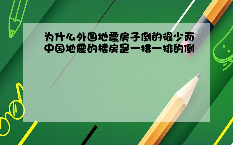 为什么外国地震房子倒的很少而中国地震的楼房是一排一排的倒