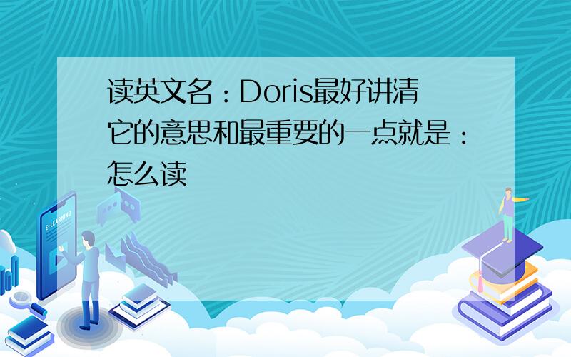 读英文名：Doris最好讲清它的意思和最重要的一点就是：怎么读