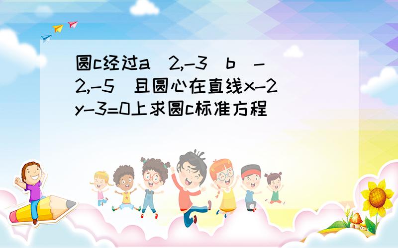 圆c经过a(2,-3)b(-2,-5)且圆心在直线x-2y-3=0上求圆c标准方程