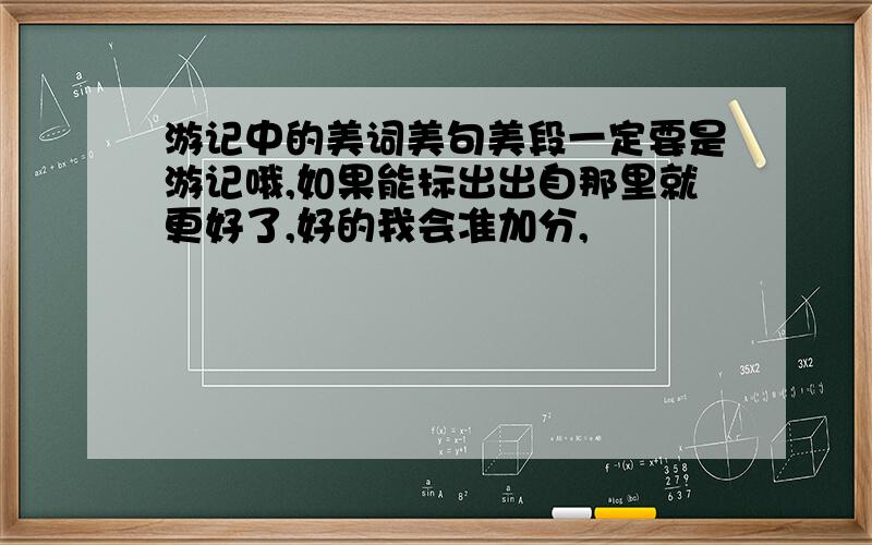 游记中的美词美句美段一定要是游记哦,如果能标出出自那里就更好了,好的我会准加分,