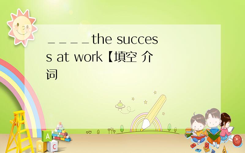 ____the success at work【填空 介词