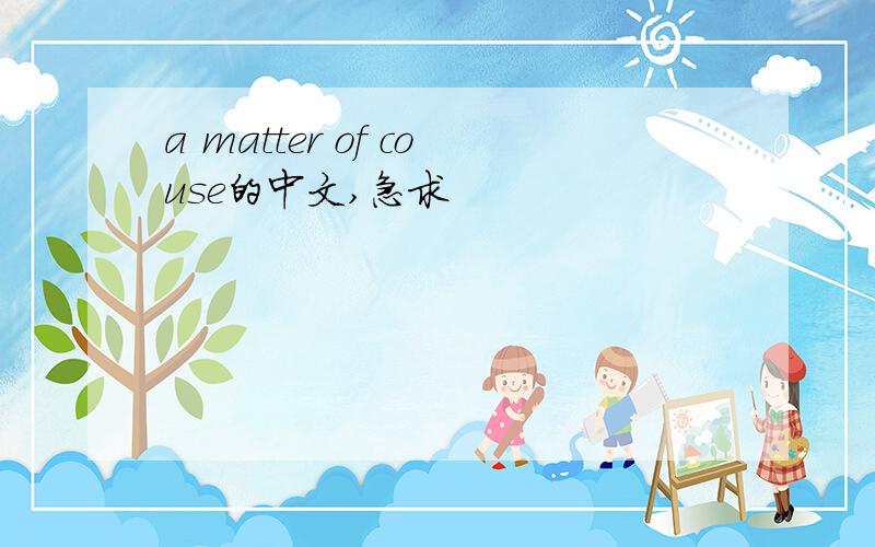 a matter of couse的中文,急求