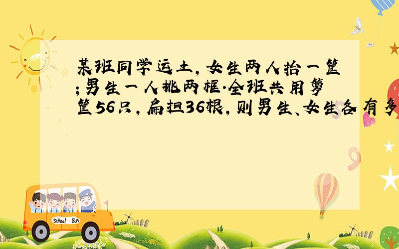 某班同学运土,女生两人抬一筐；男生一人挑两框.全班共用箩筐56只,扁担36根,则男生、女生各有多少人?