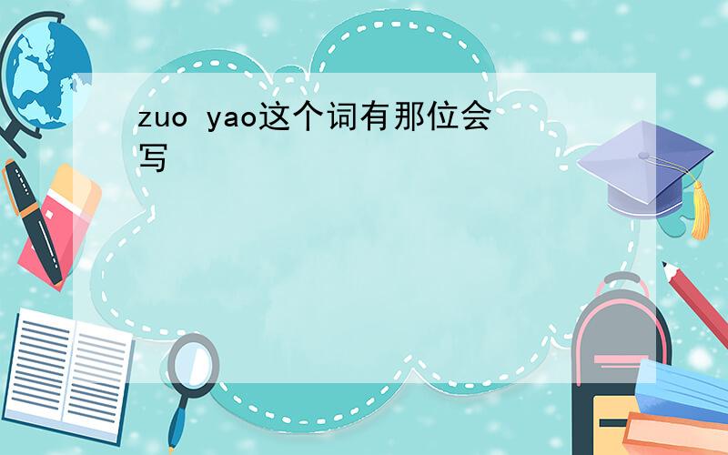 zuo yao这个词有那位会写