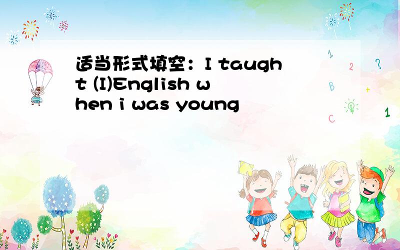 适当形式填空：I taught (I)English when i was young