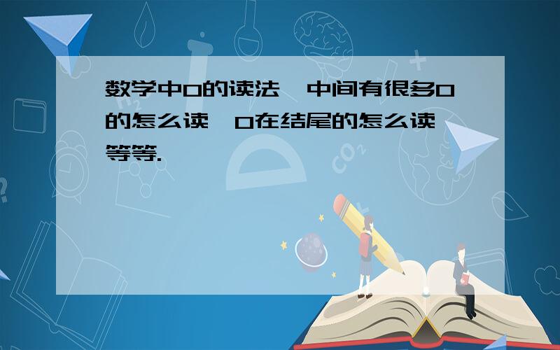 数学中0的读法,中间有很多0的怎么读,0在结尾的怎么读,等等.