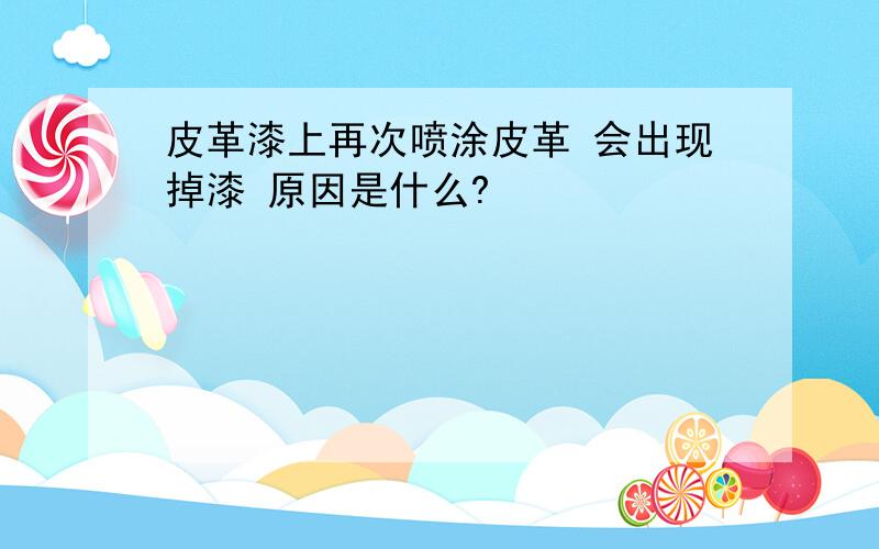 皮革漆上再次喷涂皮革 会出现掉漆 原因是什么?