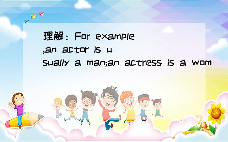 理解：For example,an actor is usually a man;an actress is a wom