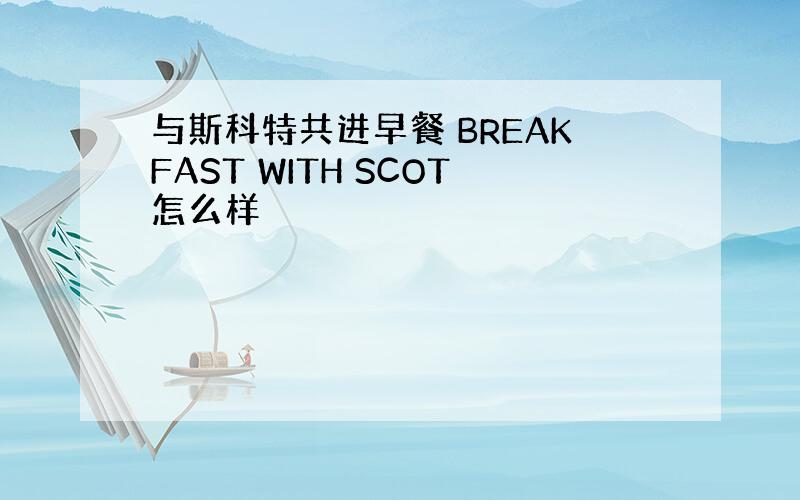 与斯科特共进早餐 BREAKFAST WITH SCOT怎么样