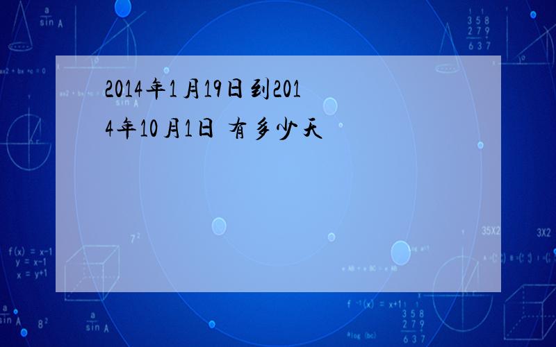 2014年1月19日到2014年10月1日 有多少天