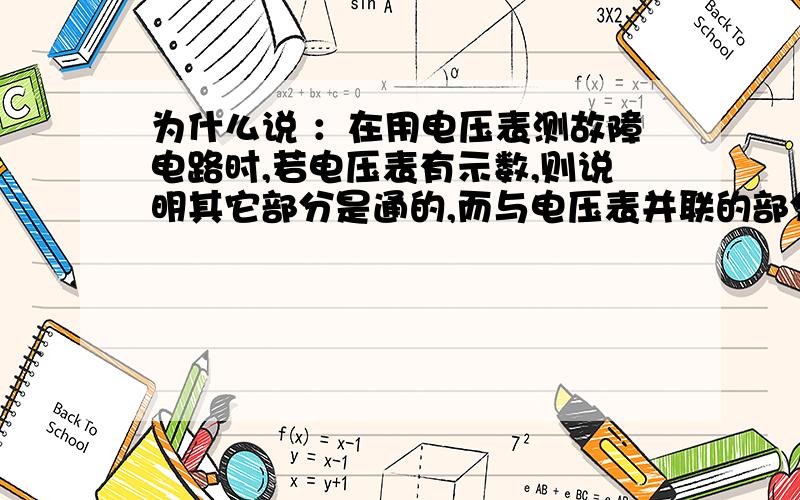 为什么说 ：在用电压表测故障电路时,若电压表有示数,则说明其它部分是通的,而与电压表并联的部分是开路的