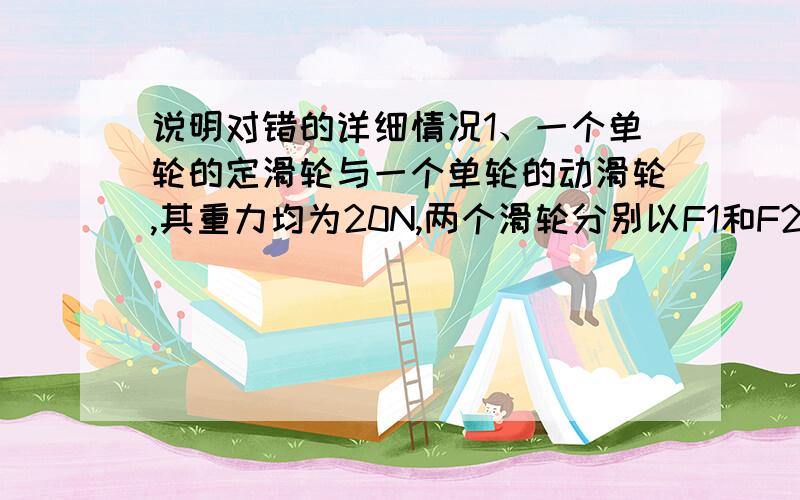 说明对错的详细情况1、一个单轮的定滑轮与一个单轮的动滑轮,其重力均为20N,两个滑轮分别以F1和F2的力将重400N的物