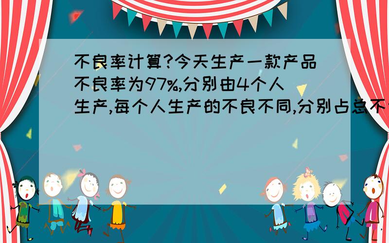 不良率计算?今天生产一款产品不良率为97%,分别由4个人生产,每个人生产的不良不同,分别占总不良率的：甲50%,乙30%