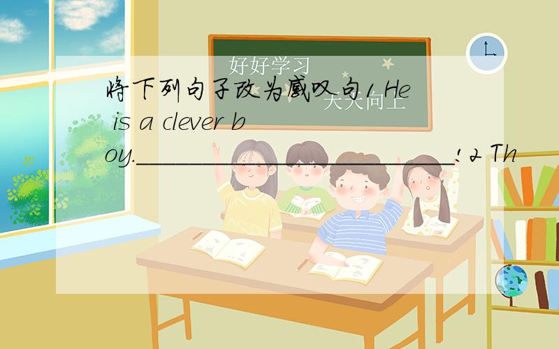 将下列句子改为感叹句1 He is a clever boy.________________________!2 Th