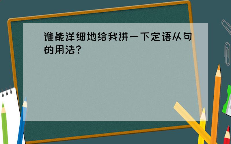 谁能详细地给我讲一下定语从句的用法?