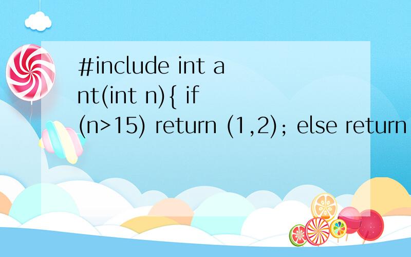 #include int ant(int n){ if (n>15) return (1,2); else return