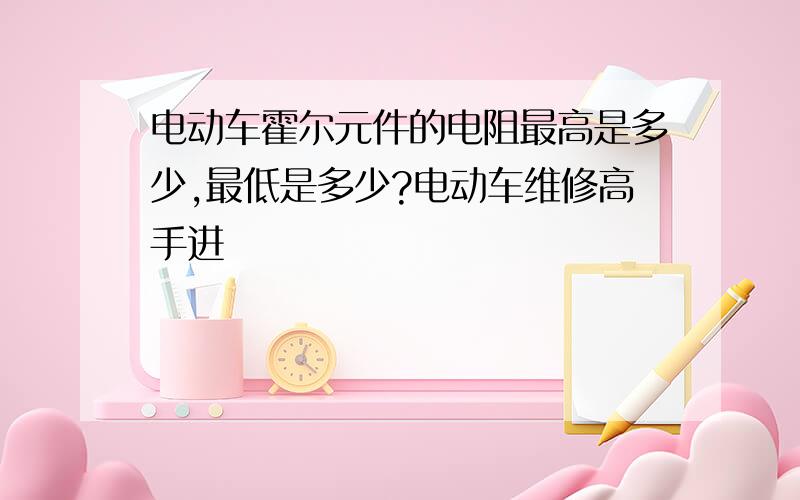 电动车霍尔元件的电阻最高是多少,最低是多少?电动车维修高手进