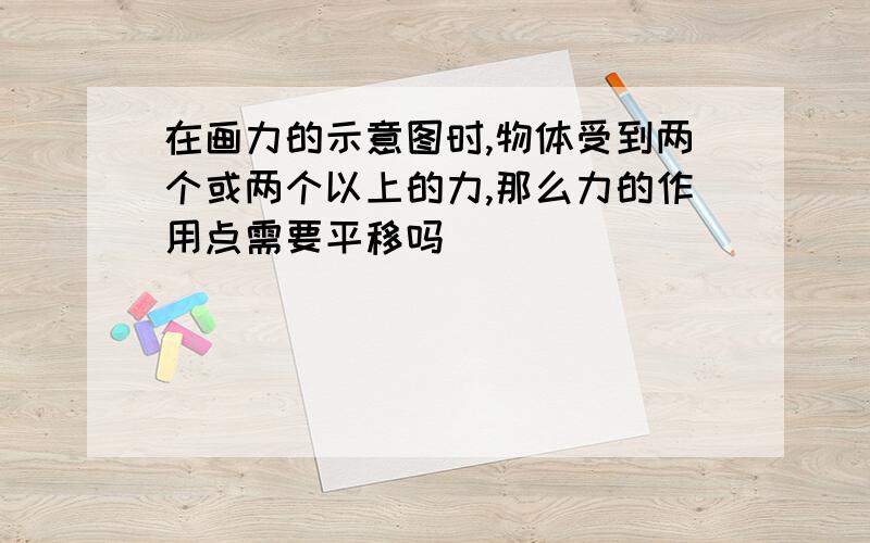 在画力的示意图时,物体受到两个或两个以上的力,那么力的作用点需要平移吗