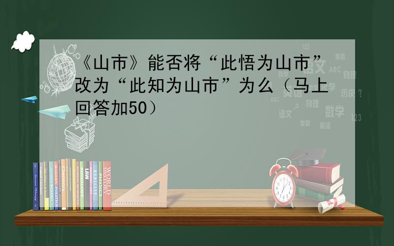 《山市》能否将“此悟为山市”改为“此知为山市”为么（马上回答加50）