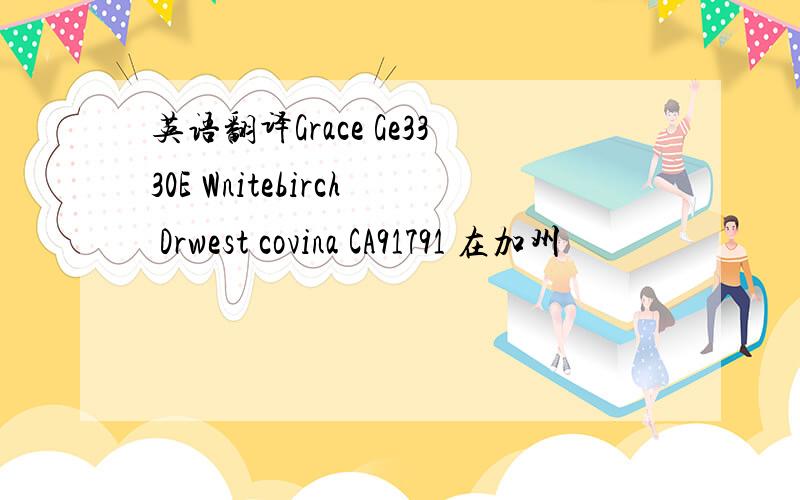 英语翻译Grace Ge3330E Wnitebirch Drwest covina CA91791 在加州