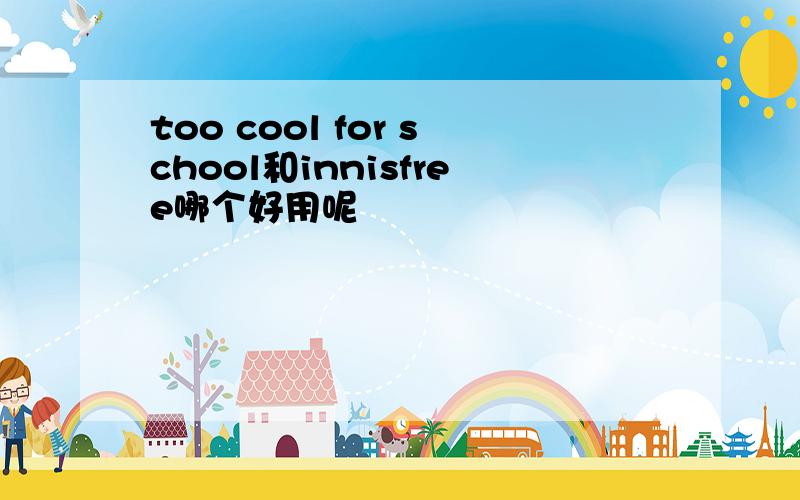 too cool for school和innisfree哪个好用呢