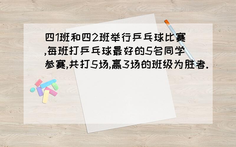 四1班和四2班举行乒乓球比赛,每班打乒乓球最好的5名同学参赛,共打5场,赢3场的班级为胜者.