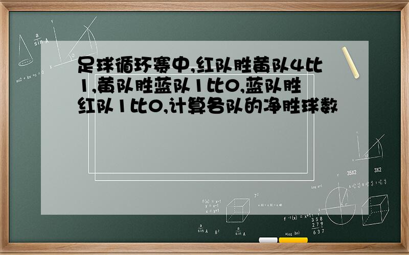 足球循环赛中,红队胜黄队4比1,黄队胜蓝队1比0,蓝队胜红队1比0,计算各队的净胜球数