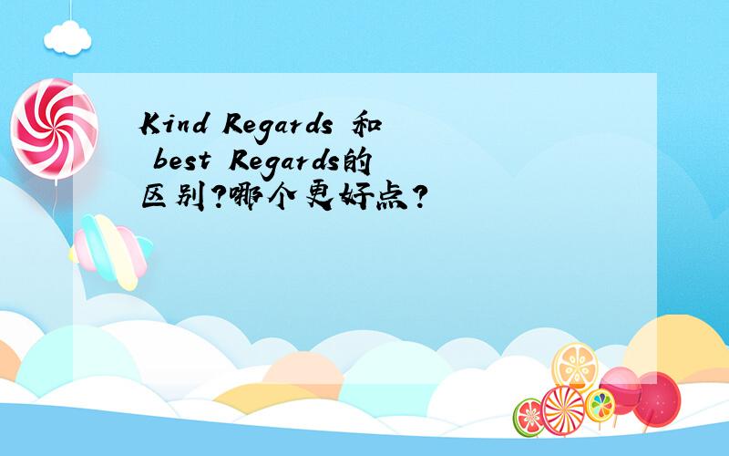 Kind Regards 和 best Regards的区别?哪个更好点?