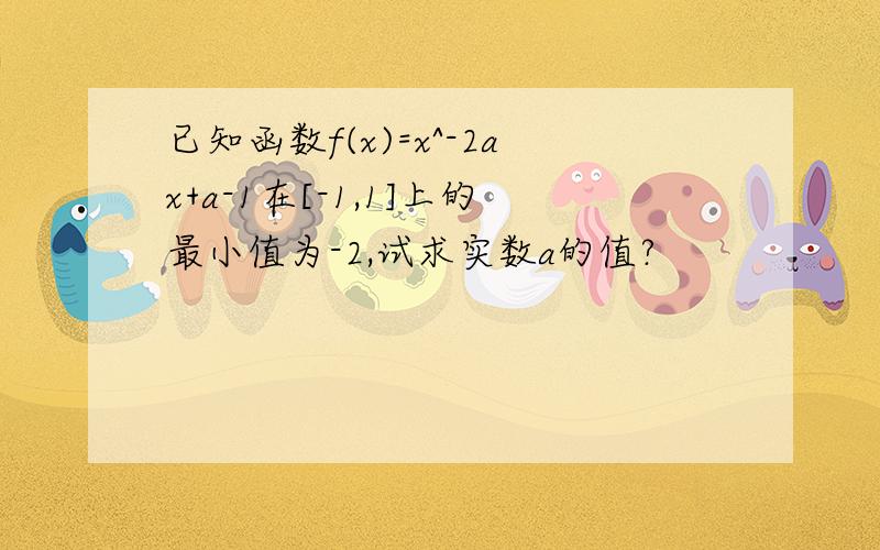 已知函数f(x)=x^-2ax+a-1在[-1,1]上的最小值为-2,试求实数a的值?