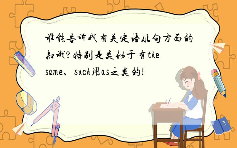 谁能告诉我有关定语从句方面的知识?特别是类似于有the same、such用as之类的!