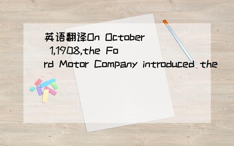 英语翻译On October 1,1908,the Ford Motor Company introduced the