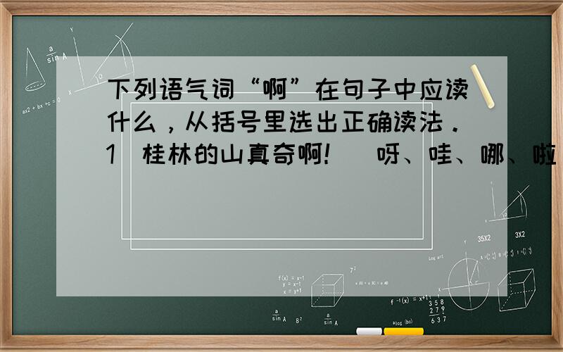 下列语气词“啊”在句子中应读什么，从括号里选出正确读法。1．桂林的山真奇啊！（呀、哇、哪、啦）2．你