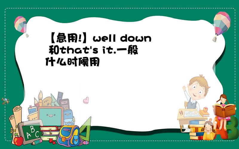 【急用!】well down 和that's it.一般什么时候用