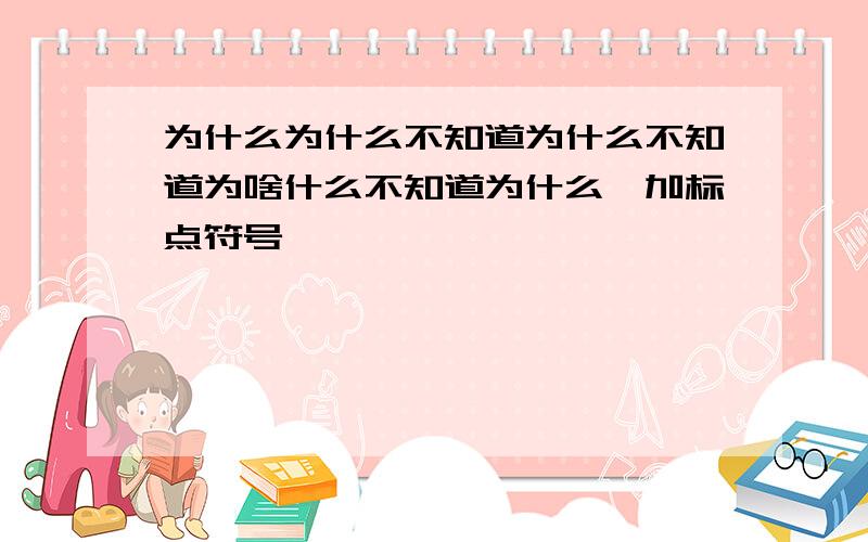 为什么为什么不知道为什么不知道为啥什么不知道为什么,加标点符号