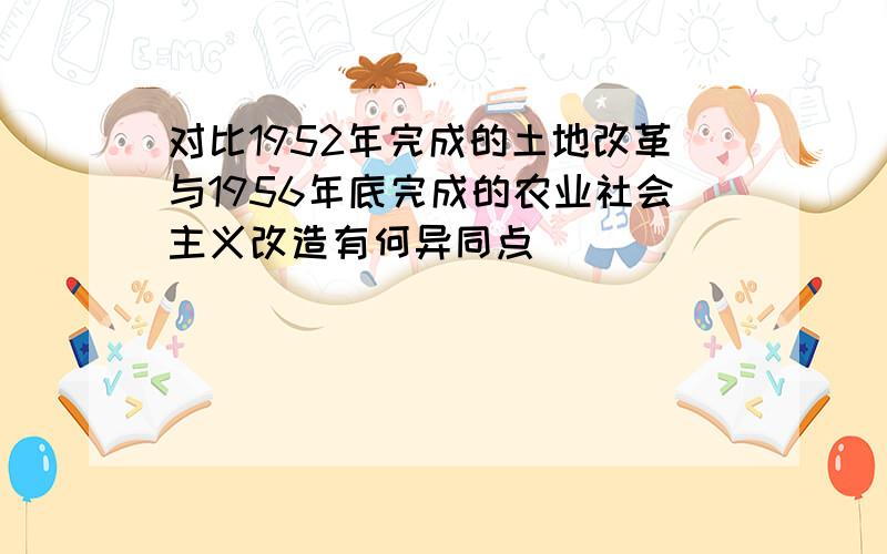 对比1952年完成的土地改革与1956年底完成的农业社会主义改造有何异同点